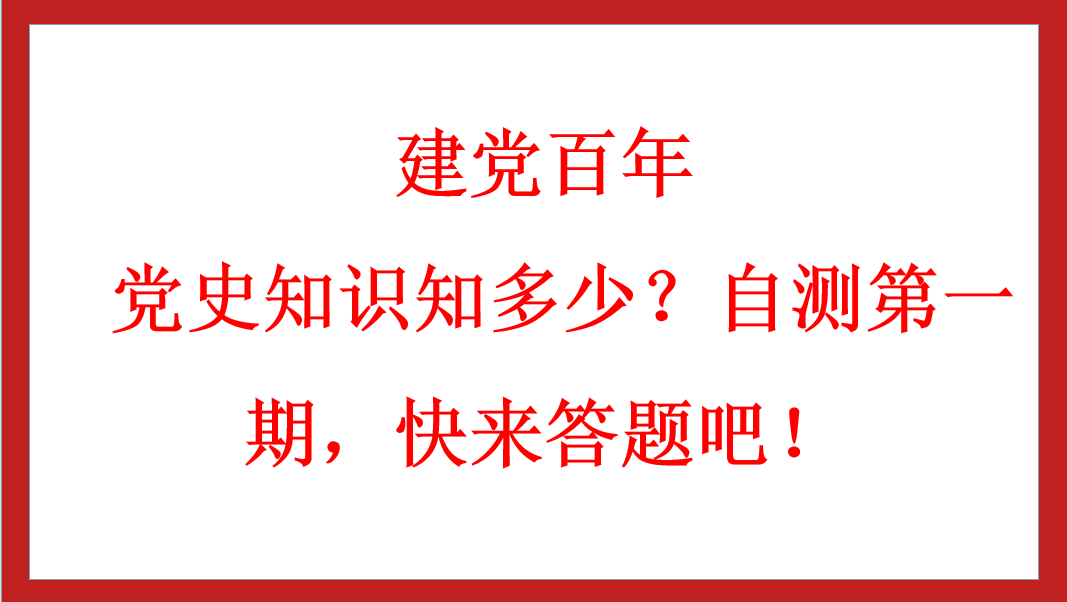 建黨百年丨 黨史知識(shí)知多少？自測(cè)第一期，快來(lái)答題吧！